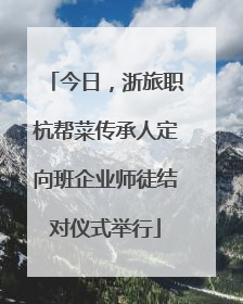 今日，浙旅职杭帮菜传承人定向班企业师徒结对仪式举行