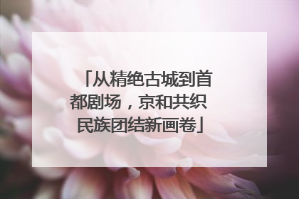 从精绝古城到首都剧场，京和共织民族团结新画卷