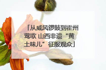从威风锣鼓到霍州莺歌 山西非遗“黄土味儿”征服观众