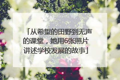 从希望的田野到无声的课堂，她用6张照片讲述学校发展的故事