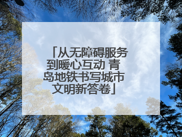 从无障碍服务到暖心互动 青岛地铁书写城市文明新答卷
