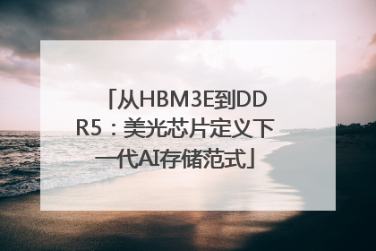 从HBM3E到DDR5：美光芯片定义下一代AI存储范式