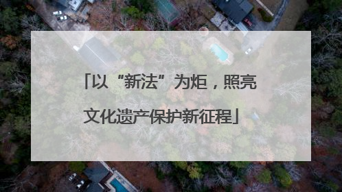 以“新法”为炬，照亮文化遗产保护新征程