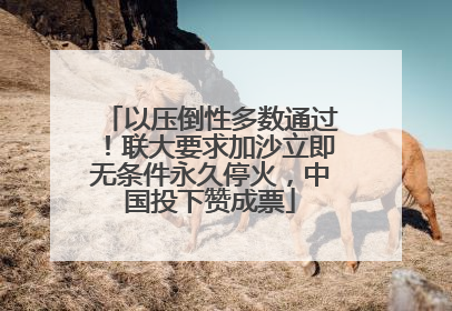 以压倒性多数通过！联大要求加沙立即无条件永久停火，中国投下赞成票