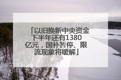 以旧换新中央资金下半年还有1380亿元，国补暂停、限流现象将缓解