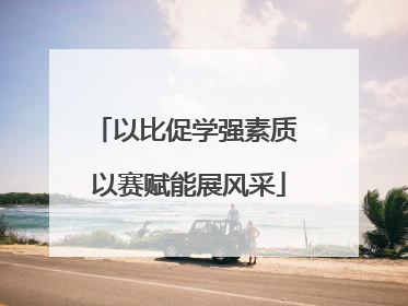 以比促学强素质 以赛赋能展风采