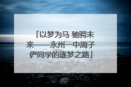 以梦为马 驰骋未来——永州一中周子俨同学的逐梦之路