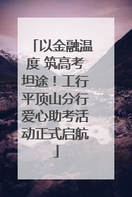 以金融温度 筑高考坦途！工行平顶山分行爱心助考活动正式启航