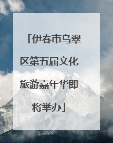 伊春市乌翠区第五届文化旅游嘉年华即将举办
