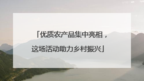 优质农产品集中亮相，这场活动助力乡村振兴