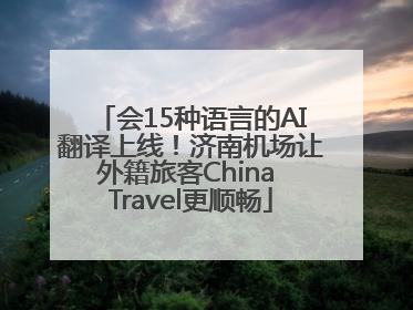 会15种语言的AI翻译上线！济南机场让外籍旅客China Travel更顺畅