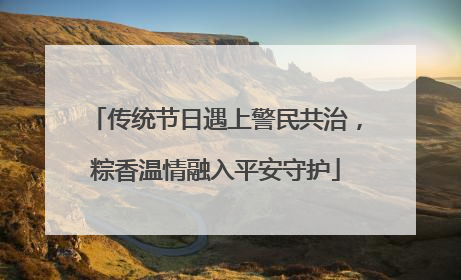 传统节日遇上警民共治，粽香温情融入平安守护