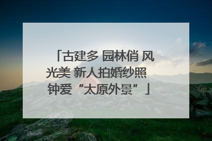 古建多 园林俏 风光美 新人拍婚纱照 钟爱“太原外景”