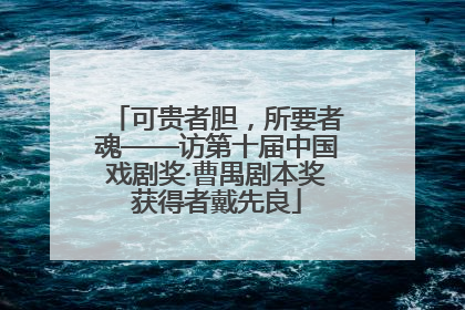 可贵者胆，所要者魂——访第十届中国戏剧奖·曹禺剧本奖获得者戴先良