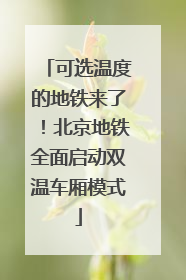 可选温度的地铁来了！北京地铁全面启动双温车厢模式