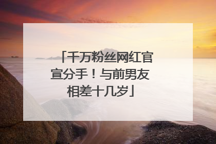 千万粉丝网红官宣分手！与前男友相差十几岁