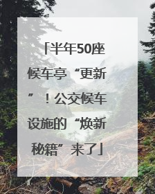 半年50座候车亭“更新”！公交候车设施的“焕新秘籍”来了