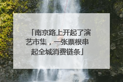 南京路上开起了演艺市集，一张票根串起全城消费链条