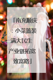 南充顺庆：小菜篮装满大民生 产业链拓宽致富路