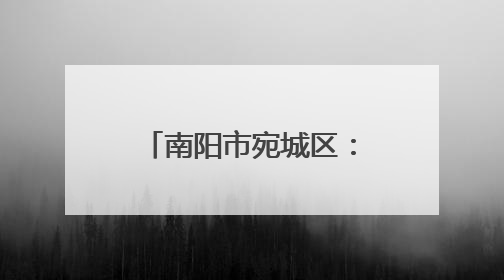 南阳市宛城区：迷彩身影守平安 退役军人践初心