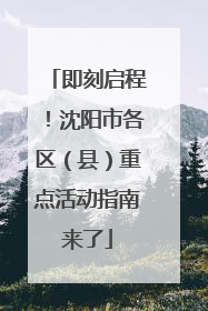 即刻启程！沈阳市各区（县）重点活动指南来了