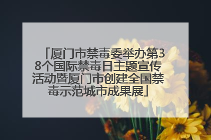 厦门市禁毒委举办第38个国际禁毒日主题宣传活动暨厦门市创建全国禁毒示范城市成果展