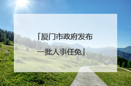 厦门市政府发布一批人事任免