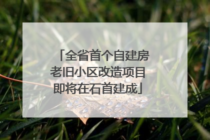 全省首个自建房老旧小区改造项目即将在石首建成