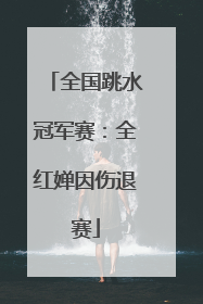 全国跳水冠军赛：全红婵因伤退赛