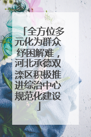 全方位多元化为群众纾困解难，河北承德双滦区积极推进综治中心规范化建设
