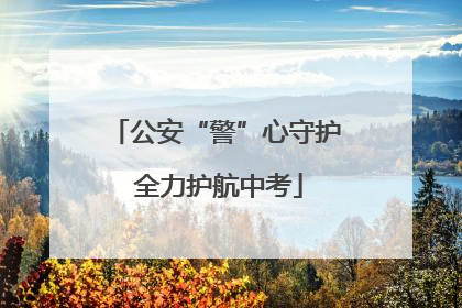 公安“警”心守护 全力护航中考