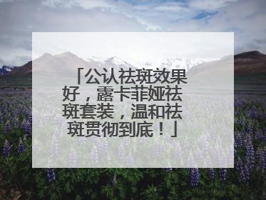 公认祛斑效果好，露卡菲娅祛斑套装，温和祛斑贯彻到底！