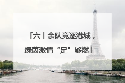 六十余队竞逐港城，绿茵激情“足”够燃