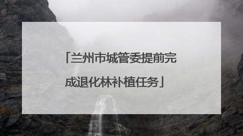 兰州市城管委提前完成退化林补植任务