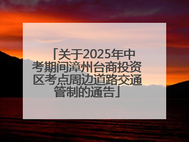 关于2025年中考期间漳州台商投资区考点周边道路交通管制的通告
