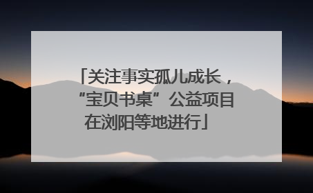 关注事实孤儿成长，“宝贝书桌”公益项目在浏阳等地进行