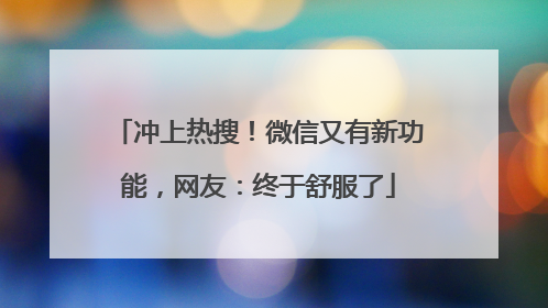 冲上热搜！微信又有新功能，网友：终于舒服了