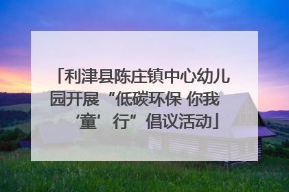 利津县陈庄镇中心幼儿园开展“低碳环保 你我‘童’行”倡议活动