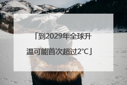到2029年全球升温可能首次超过2℃