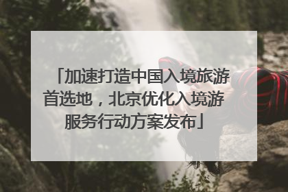 加速打造中国入境旅游首选地，北京优化入境游服务行动方案发布