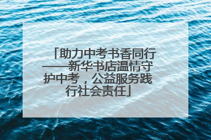 助力中考书香同行——新华书店温情守护中考，公益服务践行社会责任