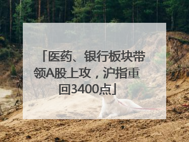 医药、银行板块带领A股上攻，沪指重回3400点