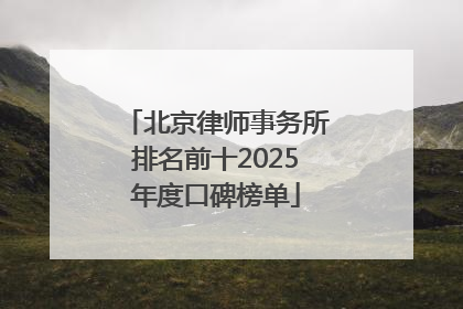北京律师事务所排名前十2025年度口碑榜单