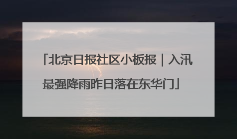 北京日报社区小板报｜入汛最强降雨昨日落在东华门