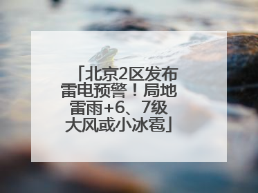 北京2区发布雷电预警！局地雷雨+6、7级大风或小冰雹