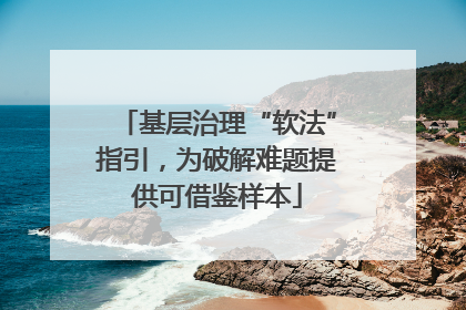 基层治理“软法”指引，为破解难题提供可借鉴样本