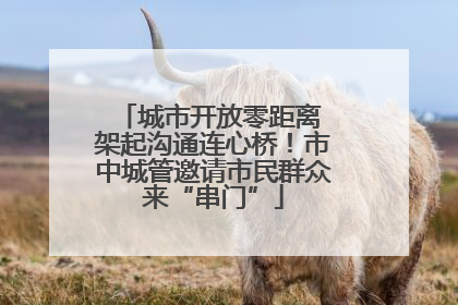 城市开放零距离 架起沟通连心桥！市中城管邀请市民群众来“串门”