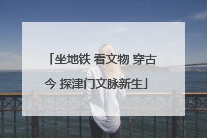 坐地铁 看文物 穿古今 探津门文脉新生