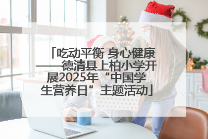 吃动平衡 身心健康——德清县上柏小学开展2025年“中国学生营养日”主题活动