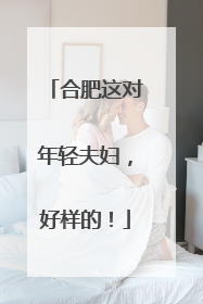 合肥这对年轻夫妇，好样的！